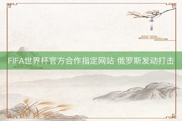FIFA世界杯官方合作指定网站 俄罗斯发动打击