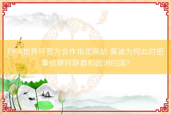 FIFA世界杯官方合作指定网站 莫迪为何此时密集侦察阿联酋和欧洲四国？