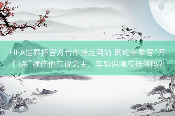 FIFA世界杯官方合作指定网站 网约车乘客“开门杀”撞伤他东说念主，车辆保障应抵偿吗？
