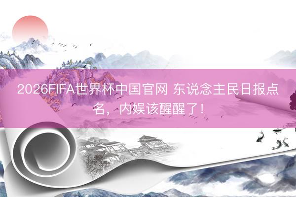 2026FIFA世界杯中国官网 东说念主民日报点名，内娱该醒醒了！