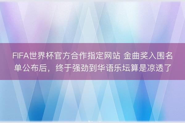 FIFA世界杯官方合作指定网站 金曲奖入围名单公布后，终于强劲到华语乐坛算是凉透了