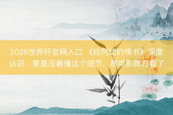 2026世界杯官网入口 《给阿嬷的情书》深度认识：要是没看懂这个细节，那电影就白看了