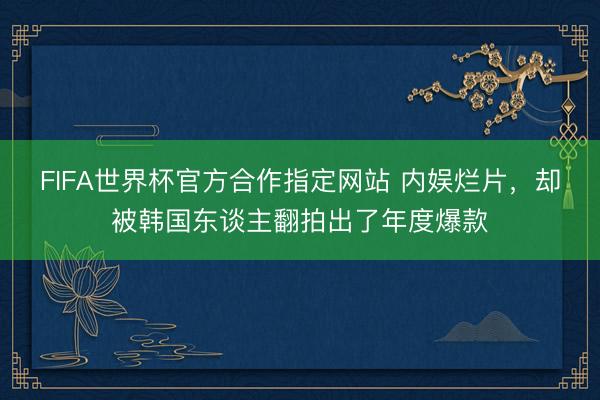 FIFA世界杯官方合作指定网站 内娱烂片，却被韩国东谈主翻拍出了年度爆款
