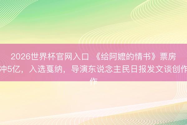 2026世界杯官网入口 《给阿嬷的情书》票房冲5亿，入选戛纳，导演东说念主民日报发文谈创作