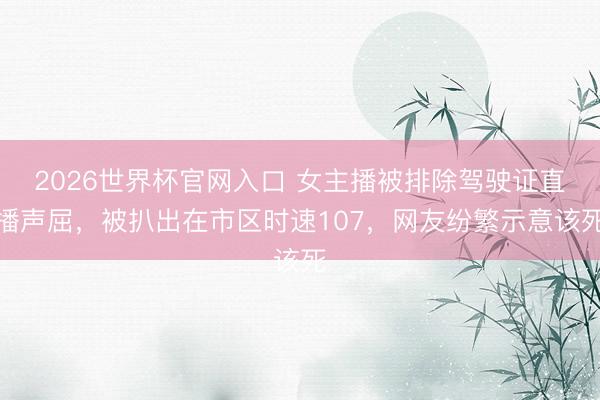 2026世界杯官网入口 女主播被排除驾驶证直播声屈，被扒出在市区时速107，网友纷繁示意该死