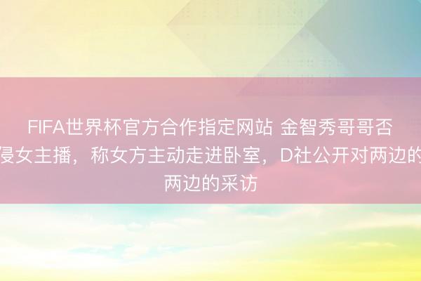 FIFA世界杯官方合作指定网站 金智秀哥哥否定性侵女主播，称女方主动走进卧室，D社公开对两边的采访
