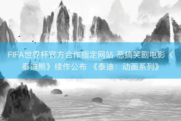 FIFA世界杯官方合作指定网站 恶搞笑剧电影《泰迪熊》续作公布 《泰迪：动画系列》