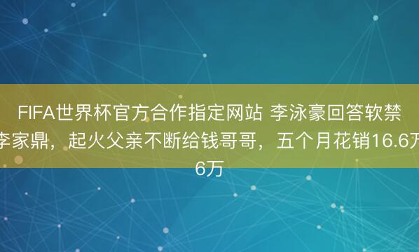 FIFA世界杯官方合作指定网站 李泳豪回答软禁李家鼎，起火父亲不断给钱哥哥，五个月花销16.6万