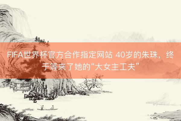 FIFA世界杯官方合作指定网站 40岁的朱珠，终于等来了她的“大女主工夫”