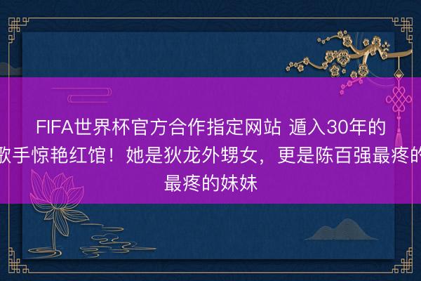 FIFA世界杯官方合作指定网站 遁入30年的香港歌手惊艳红馆!她是狄龙外甥女,更是陈百强最疼的妹妹
