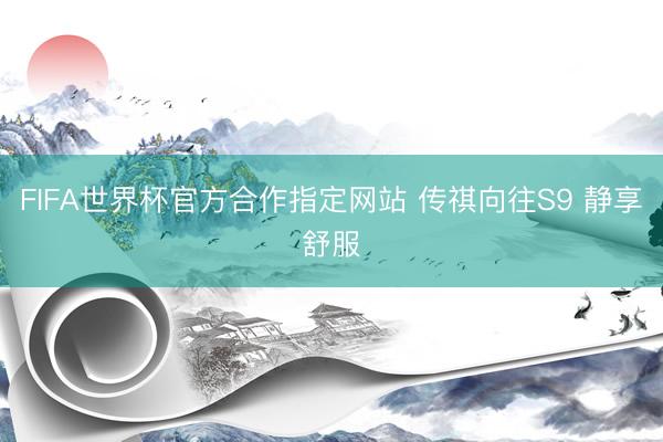 FIFA世界杯官方合作指定网站 传祺向往S9 静享舒服