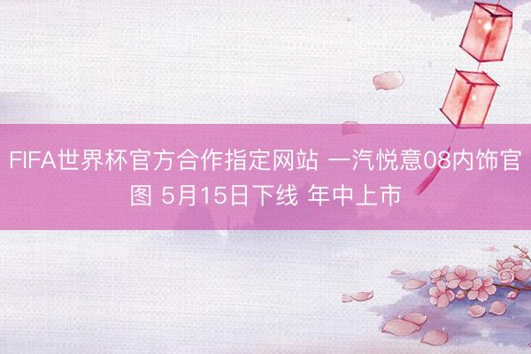 FIFA世界杯官方合作指定网站 一汽悦意08内饰官图 5月15日下线 年中上市