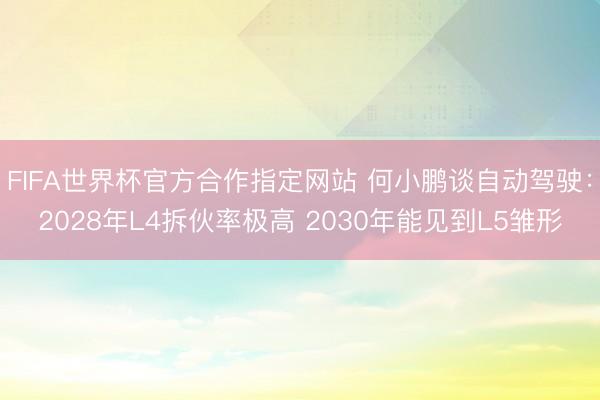 FIFA世界杯官方合作指定网站 何小鹏谈自动驾驶：2028年L4拆伙率极高 2030年能见到L5雏形