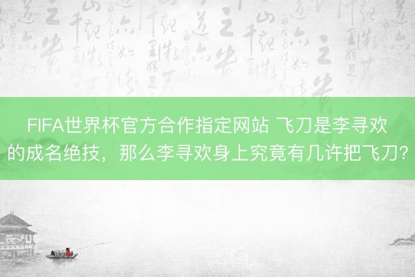 FIFA世界杯官方合作指定网站 飞刀是李寻欢的成名绝技，那么李寻欢身上究竟有几许把飞刀？