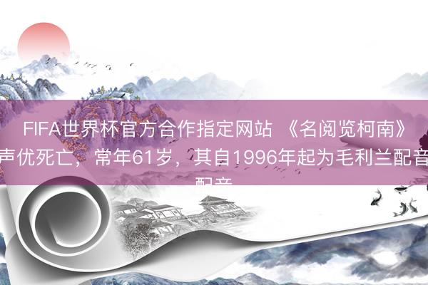 FIFA世界杯官方合作指定网站 《名阅览柯南》声优死亡，常年61岁，其自1996年起为毛利兰配音