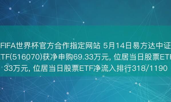 FIFA世界杯官方合作指定网站 5月14日易方达中证内地低碳经济主题ETF(516070)获净申购69.33万元， 位居当日股票ETF净流入排行318/1190
