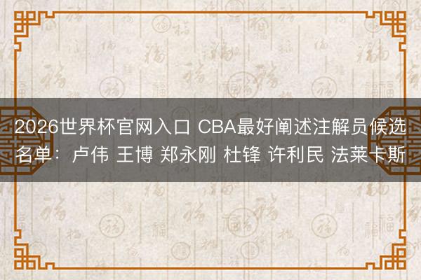 2026世界杯官网入口 CBA最好阐述注解员候选名单：卢伟 王博 郑永刚 杜锋 许利民 法莱卡斯