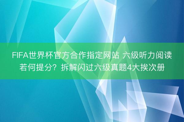 FIFA世界杯官方合作指定网站 六级听力阅读若何提分？拆解闪过六级真题4大挨次册
