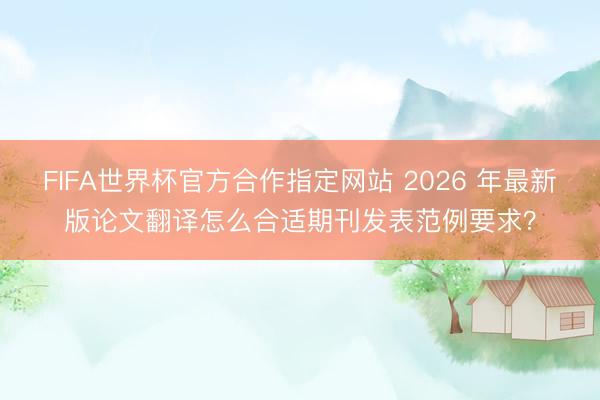 FIFA世界杯官方合作指定网站 2026 年最新版论文翻译怎么合适期刊发表范例要求？