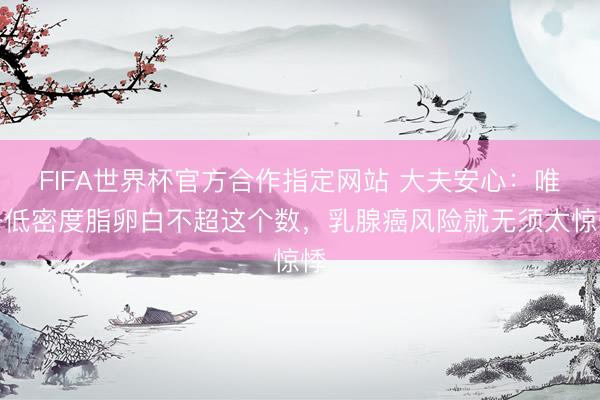 FIFA世界杯官方合作指定网站 大夫安心：唯一低密度脂卵白不超这个数，乳腺癌风险就无须太惊悸