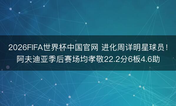 2026FIFA世界杯中国官网 进化周详明星球员！阿夫迪亚季后赛场均孝敬22.2分6板4.6助