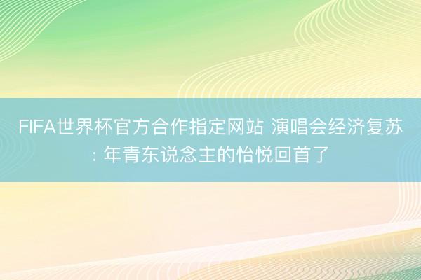 FIFA世界杯官方合作指定网站 演唱会经济复苏: 年青东说念主的怡悦回首了