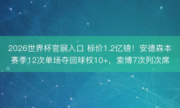 2026世界杯官网入口 标价1.2亿镑！安德森本赛季12次单场夺回球权10+，索博7次列次席