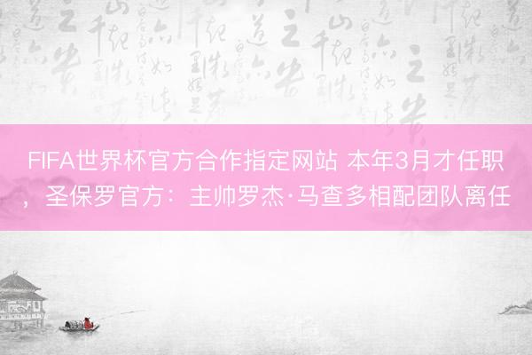 FIFA世界杯官方合作指定网站 本年3月才任职，圣保罗官方：主帅罗杰·马查多相配团队离任