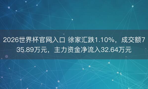 2026世界杯官网入口 徐家汇跌1.10%，成交额735.89万元，主力资金净流入32.64万元