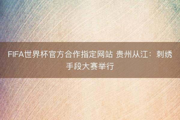 FIFA世界杯官方合作指定网站 贵州从江：刺绣手段大赛举行