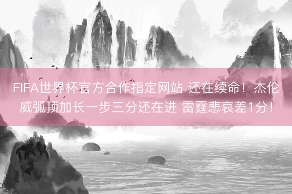 FIFA世界杯官方合作指定网站 还在续命！杰伦威弧顶加长一步三分还在进 雷霆悲哀差1分！