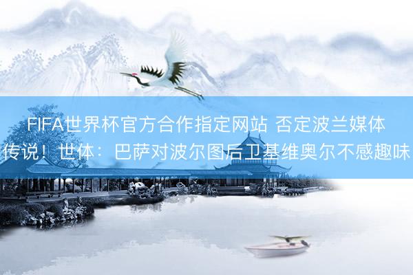 FIFA世界杯官方合作指定网站 否定波兰媒体传说！世体：巴萨对波尔图后卫基维奥尔