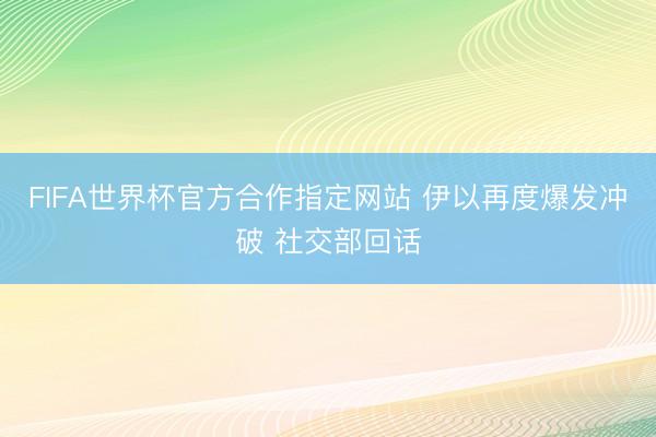 FIFA世界杯官方合作指定网站 伊以再度爆发冲破 社交部回话