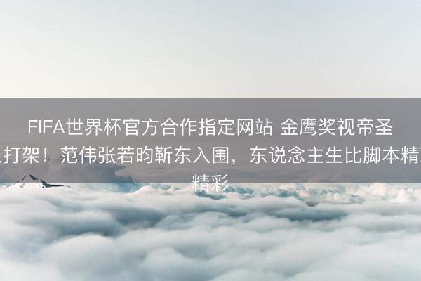FIFA世界杯官方合作指定网站 金鹰奖视帝圣人打架！范伟张若昀靳东入围，东说念主生比脚本精彩