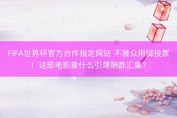 FIFA世界杯官方合作指定网站 不雅众用脚投票！这部电影靠什么引爆酬酢汇集？