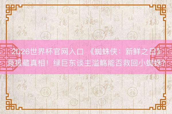 2026世界杯官网入口 《蜘蛛侠：新鲜之日》海报藏真相！绿巨东谈主滥觞能否救回小蜘蛛？