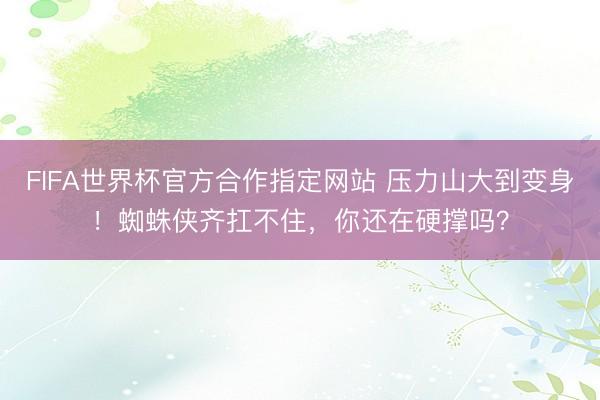 FIFA世界杯官方合作指定网站 压力山大到变身!蜘蛛侠齐扛不住,你还在硬撑吗?