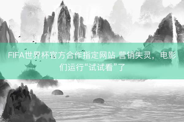 FIFA世界杯官方合作指定网站 营销失灵,电影们运行“试试看”了