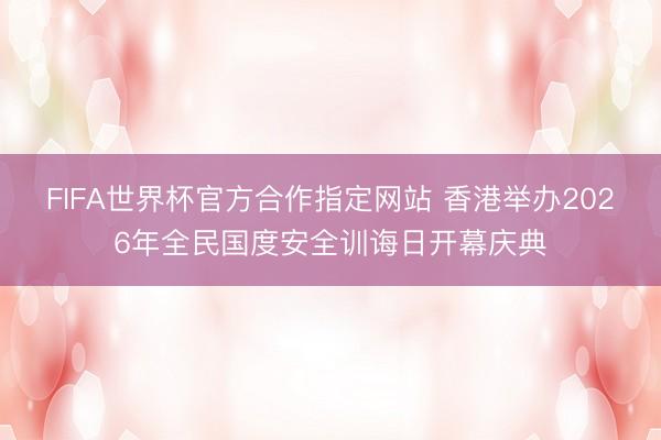 FIFA世界杯官方合作指定网站 香港举办2026年全民国度安全训诲日开幕庆典
