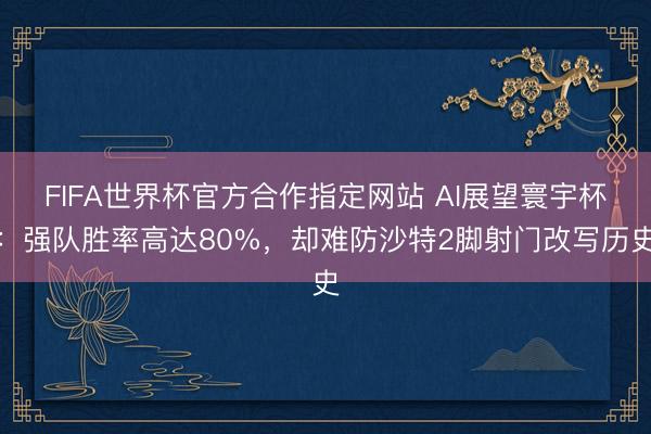FIFA世界杯官方合作指定网站 AI展望寰宇杯：强队胜率高达80%，却难防沙特2脚射门改写历史