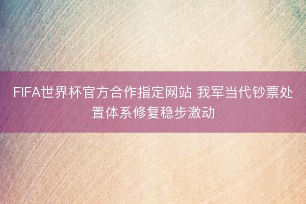 FIFA世界杯官方合作指定网站 我军当代钞票处置体系修复稳步激动