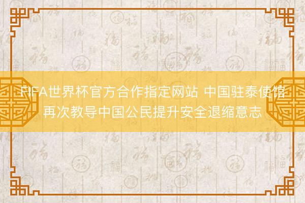 FIFA世界杯官方合作指定网站 中国驻泰使馆再次教导中国公民提升安全退缩意志