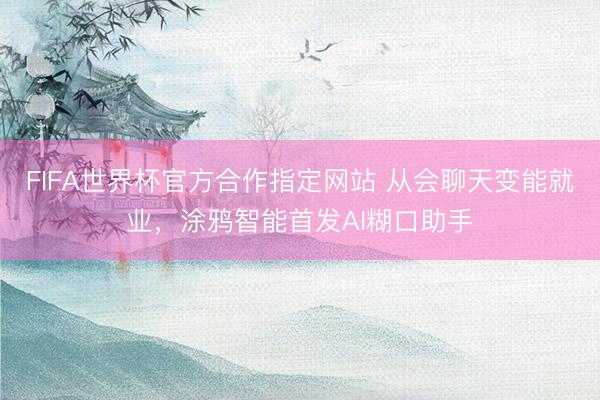 FIFA世界杯官方合作指定网站 从会聊天变能就业,涂鸦智能首发AI糊口助手