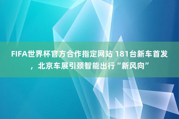 FIFA世界杯官方合作指定网站 181台新车首发，北京车展引颈智能出行“新风向”