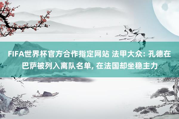 FIFA世界杯官方合作指定网站 法甲大众: 孔德在巴萨被列入离队名单， 在法国却坐稳主力