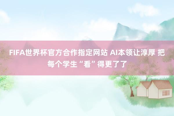 FIFA世界杯官方合作指定网站 AI本领让淳厚 把每个学生“看”得更了了