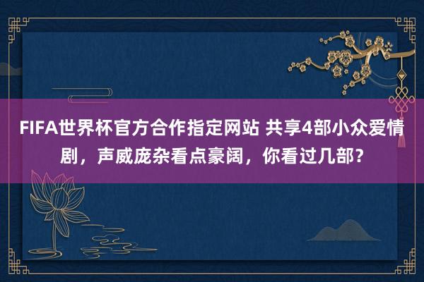FIFA世界杯官方合作指定网站 共享4部小众爱情剧,声威庞杂看点豪阔,你看过几部?